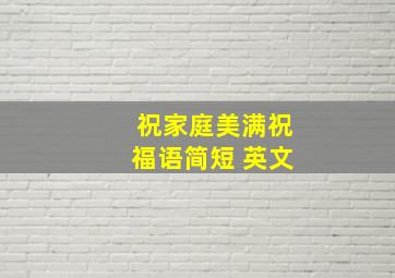 祝家庭美满祝福语简短 英文